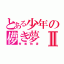 とある少年の儚き夢Ⅱ（青春物語）