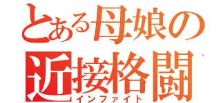 とある母娘の近接格闘（インファイト）