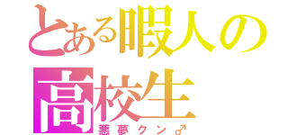 とある暇人の高校生（悪夢クン♂）