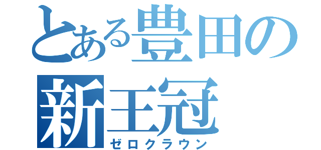 とある豊田の新王冠（ゼロクラウン）