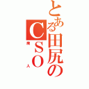 とある田尻のＣＳＯ　　（廃人）