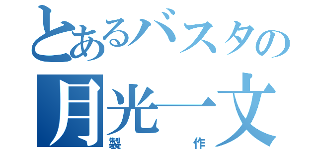 とあるバスタの月光一文字（製作）