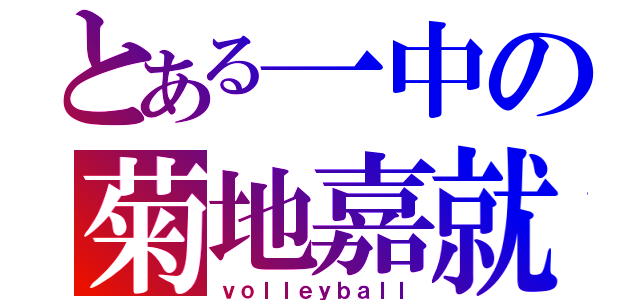 とある一中の菊地嘉就（ｖｏｌｌｅｙｂａｌｌ）