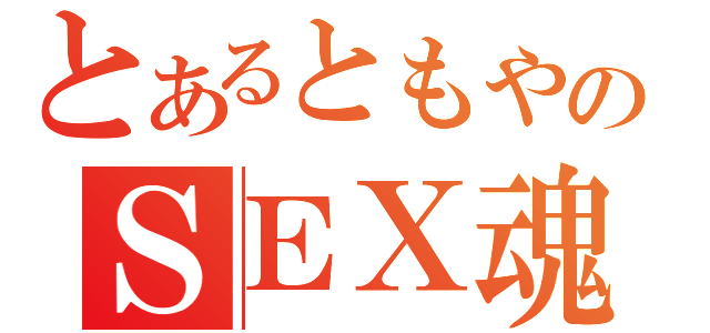 とあるともやのＳＥＸ魂（）