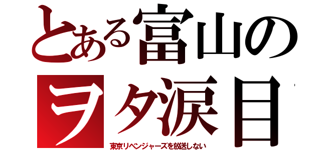 とある富山のヲタ涙目（東京リベンジャーズを放送しない）