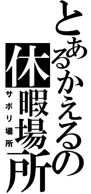 とあるかえるの休暇場所（サボリ場所）