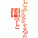 とある交差する時、の科学と（）