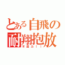 とある自飛の耐翔抱放（不屈力！！）