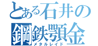 とある石井の鋼鉄顎金（メタルレイド）