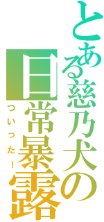 とある慈乃犬の日常暴露（ついったー）