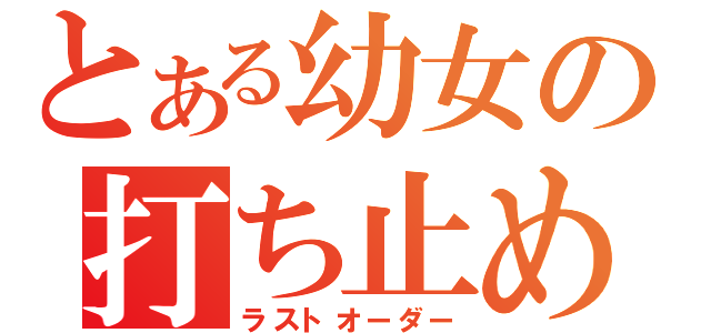 とある幼女の打ち止め（ラストオーダー）