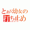 とある幼女の打ち止め（ラストオーダー）