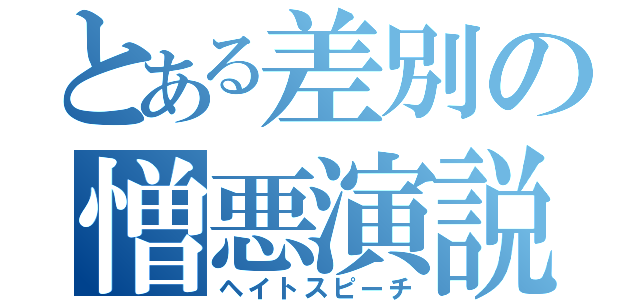 とある差別の憎悪演説（ヘイトスピーチ）