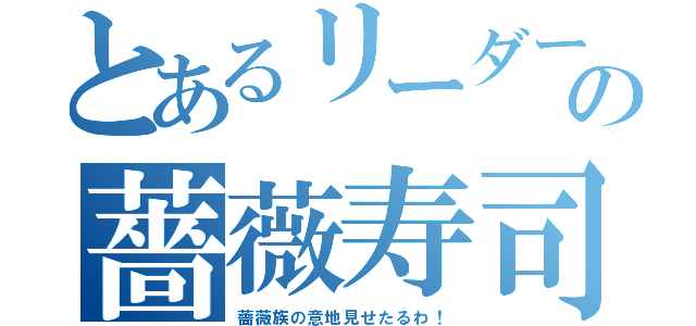 とあるリーダーの薔薇寿司（薔薇族の意地見せたるわ！）