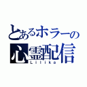 とあるホラーの心霊配信者（Ｌｉｌｉｋａ）