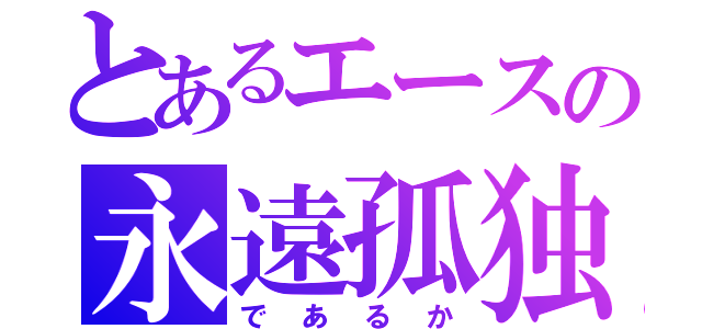 とあるエースの永遠孤独（であるか）