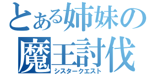 とある姉妹の魔王討伐（シスタークエスト）