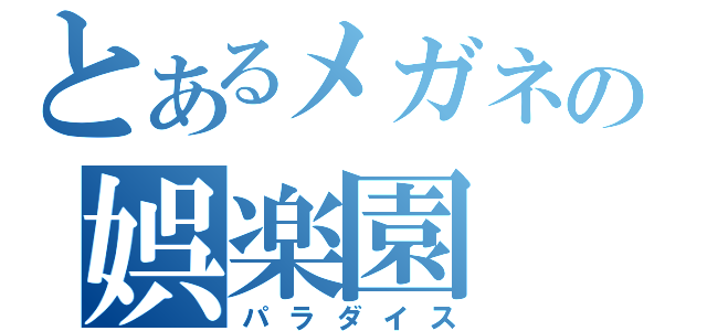 とあるメガネの娯楽園（パラダイス）