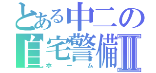 とある中二の自宅警備Ⅱ（ホーム）