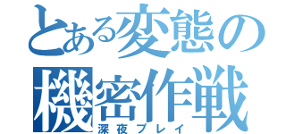 とある変態の機密作戦（深夜プレイ）