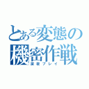 とある変態の機密作戦（深夜プレイ）