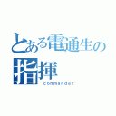 とある電通生の指揮（ ｃｏｍｍａｎｄｅｒ）