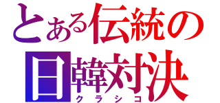 とある伝統の日韓対決（クラシコ）