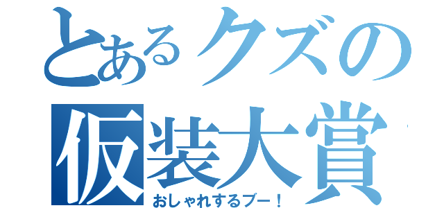 とあるクズの仮装大賞（おしゃれするブー！）