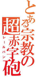 とある宗教の超赤字砲（レールパン）