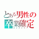 とある男性の卒業確定（オメデトウ）