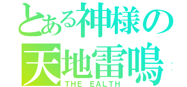 とある神様の天地雷鳴（ＴＨＥ ＥＡＬＴＨ）