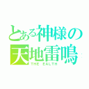 とある神様の天地雷鳴（ＴＨＥ ＥＡＬＴＨ）