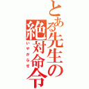 とある先生の絶対命令（いやがらせ）