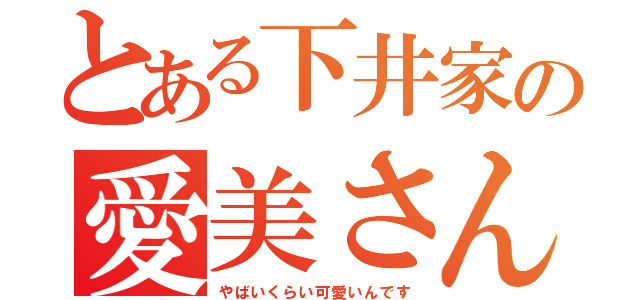 とある下井家の愛美さん（やばいくらい可愛いんです）