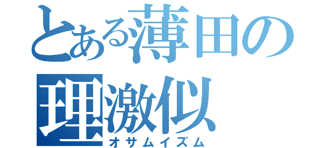 とある薄田の理激似（オサムイズム）