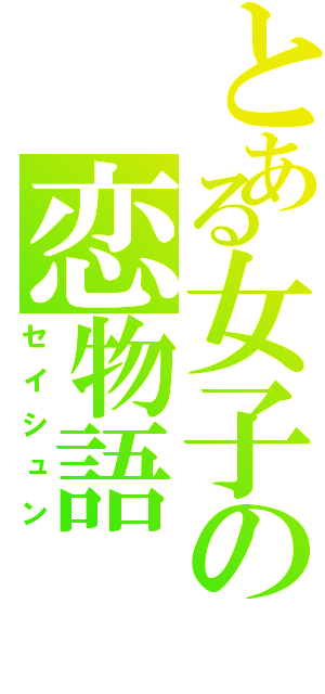 とある女子の恋物語（セイシュン）