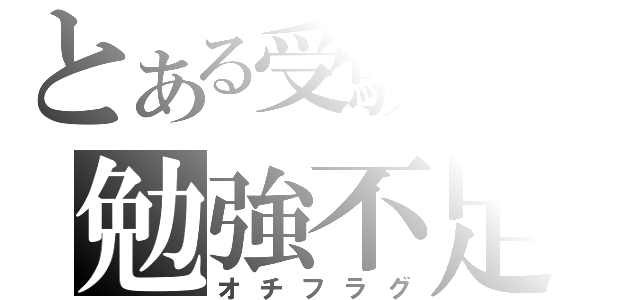 とある受験生の勉強不足（オチフラグ）