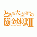 とある大型連休の黄金煉獄Ⅱ（ターフェルルンデ　カサルティリオ　）