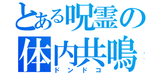 とある呪霊の体内共鳴（ドンドコ）