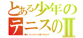 とある少年のテニスの話Ⅱ（俺は、もっともっと強くなるんだ）