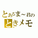 とあるま～君のときメモ（だ）