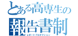 とある高専生の報告書制（レポートプロダクション）