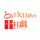 とある矢貝研の十柱戯（ボウリング）