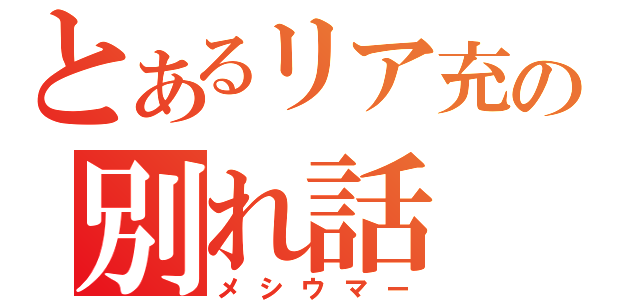 とあるリア充の別れ話（メシウマー）