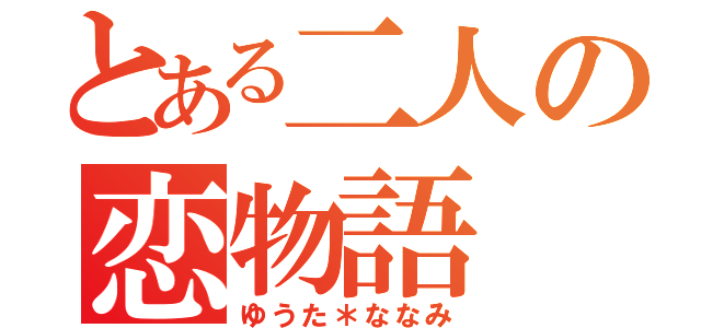 とある二人の恋物語（ゆうた＊ななみ）