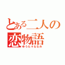 とある二人の恋物語（ゆうた＊ななみ）