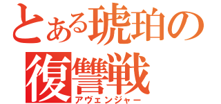 とある琥珀の復讐戦（アヴェンジャー）