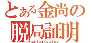 とある金尚の脱局証明（だっきよょくしょうめい）