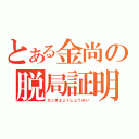 とある金尚の脱局証明（だっきよょくしょうめい）