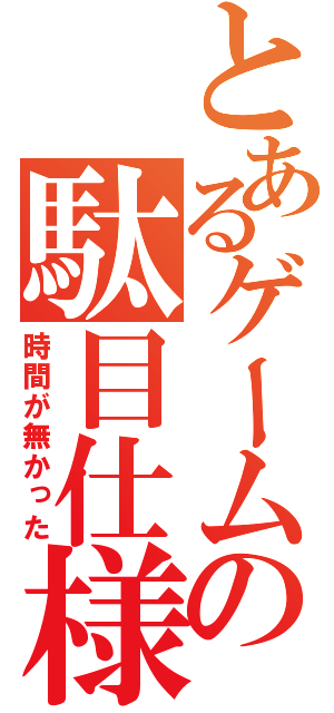 とあるゲームの駄目仕様（時間が無かった）